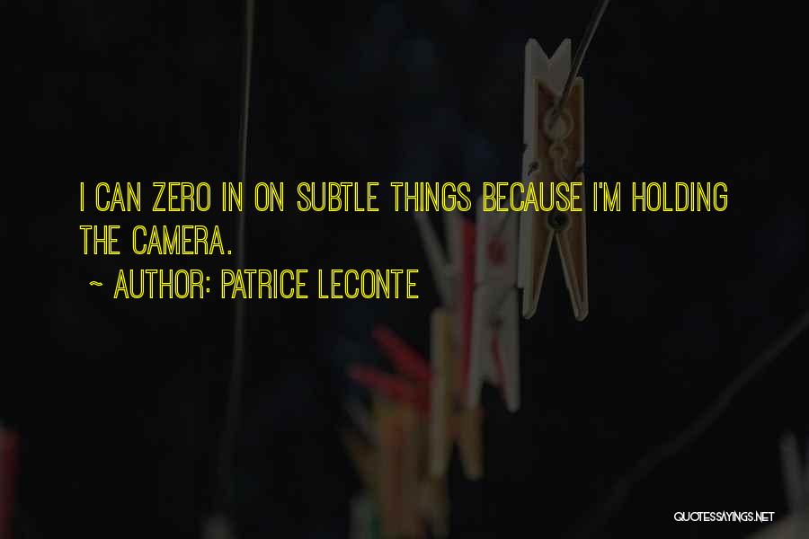 Patrice Leconte Quotes: I Can Zero In On Subtle Things Because I'm Holding The Camera.