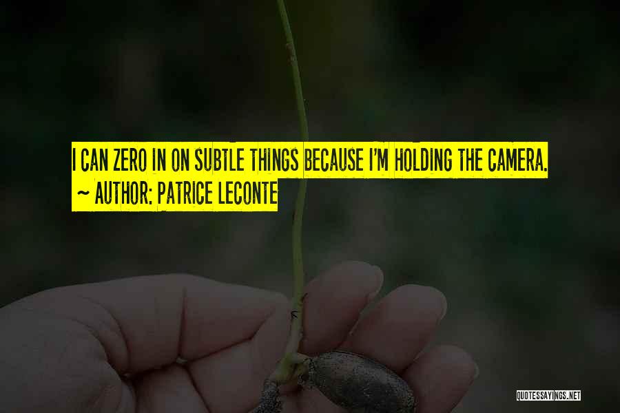 Patrice Leconte Quotes: I Can Zero In On Subtle Things Because I'm Holding The Camera.