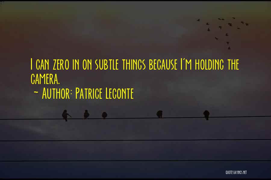 Patrice Leconte Quotes: I Can Zero In On Subtle Things Because I'm Holding The Camera.