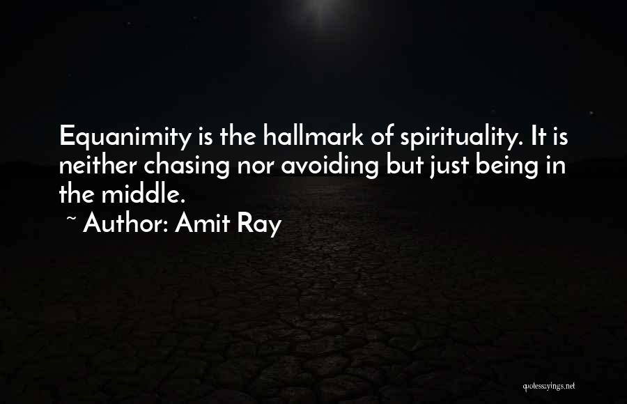 Amit Ray Quotes: Equanimity Is The Hallmark Of Spirituality. It Is Neither Chasing Nor Avoiding But Just Being In The Middle.