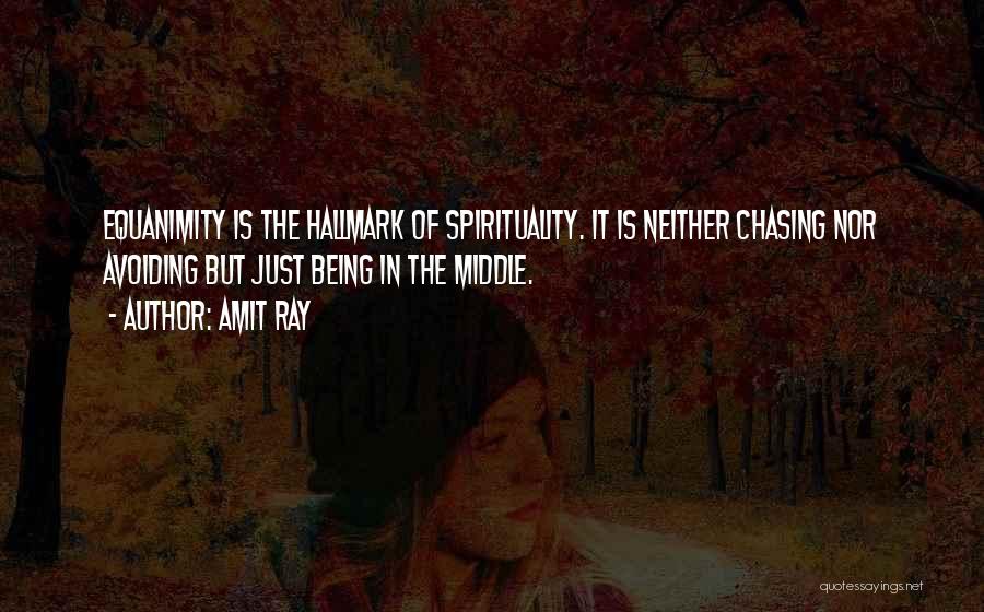 Amit Ray Quotes: Equanimity Is The Hallmark Of Spirituality. It Is Neither Chasing Nor Avoiding But Just Being In The Middle.
