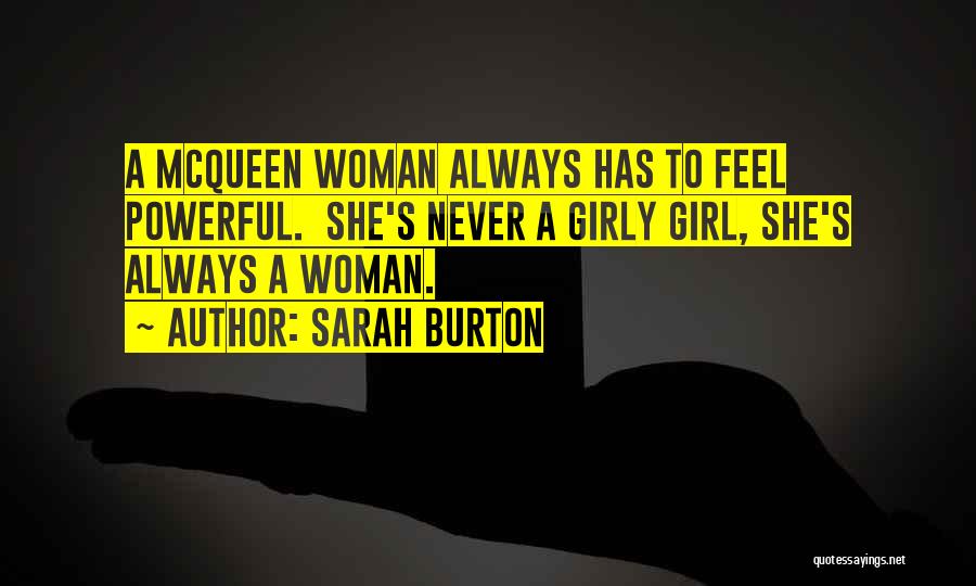 Sarah Burton Quotes: A Mcqueen Woman Always Has To Feel Powerful. She's Never A Girly Girl, She's Always A Woman.