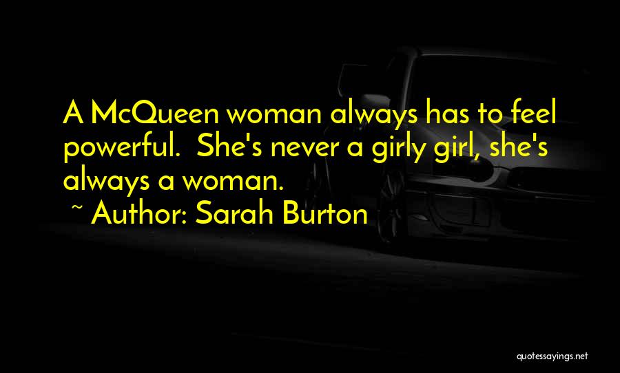 Sarah Burton Quotes: A Mcqueen Woman Always Has To Feel Powerful. She's Never A Girly Girl, She's Always A Woman.