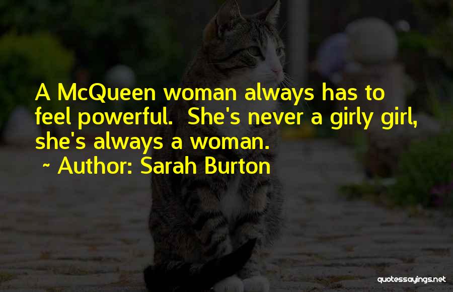 Sarah Burton Quotes: A Mcqueen Woman Always Has To Feel Powerful. She's Never A Girly Girl, She's Always A Woman.