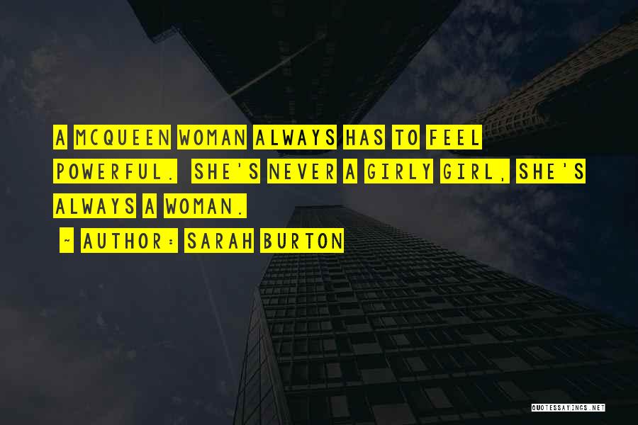 Sarah Burton Quotes: A Mcqueen Woman Always Has To Feel Powerful. She's Never A Girly Girl, She's Always A Woman.
