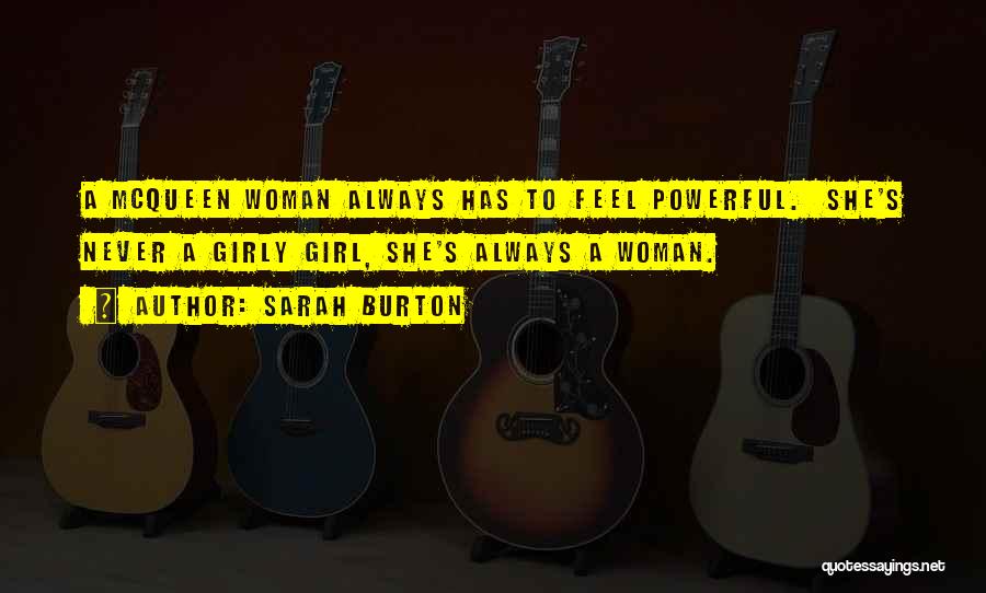 Sarah Burton Quotes: A Mcqueen Woman Always Has To Feel Powerful. She's Never A Girly Girl, She's Always A Woman.