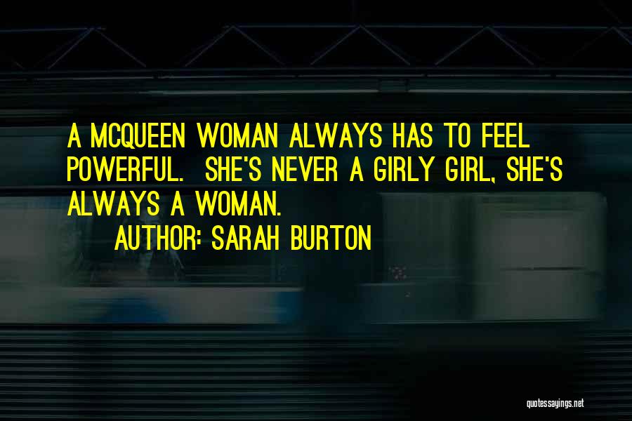 Sarah Burton Quotes: A Mcqueen Woman Always Has To Feel Powerful. She's Never A Girly Girl, She's Always A Woman.