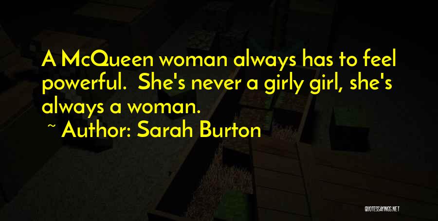 Sarah Burton Quotes: A Mcqueen Woman Always Has To Feel Powerful. She's Never A Girly Girl, She's Always A Woman.