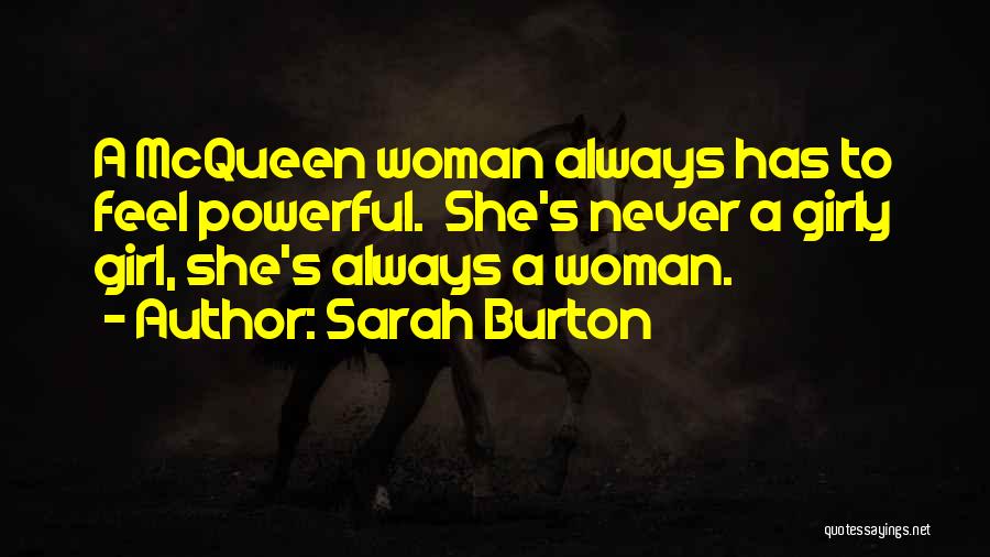 Sarah Burton Quotes: A Mcqueen Woman Always Has To Feel Powerful. She's Never A Girly Girl, She's Always A Woman.