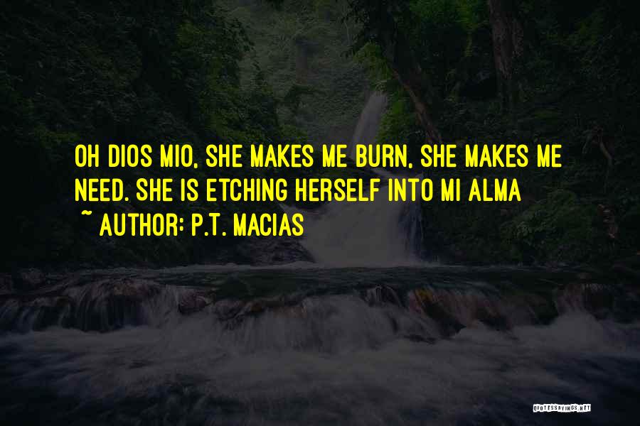 P.T. Macias Quotes: Oh Dios Mio, She Makes Me Burn, She Makes Me Need. She Is Etching Herself Into Mi Alma