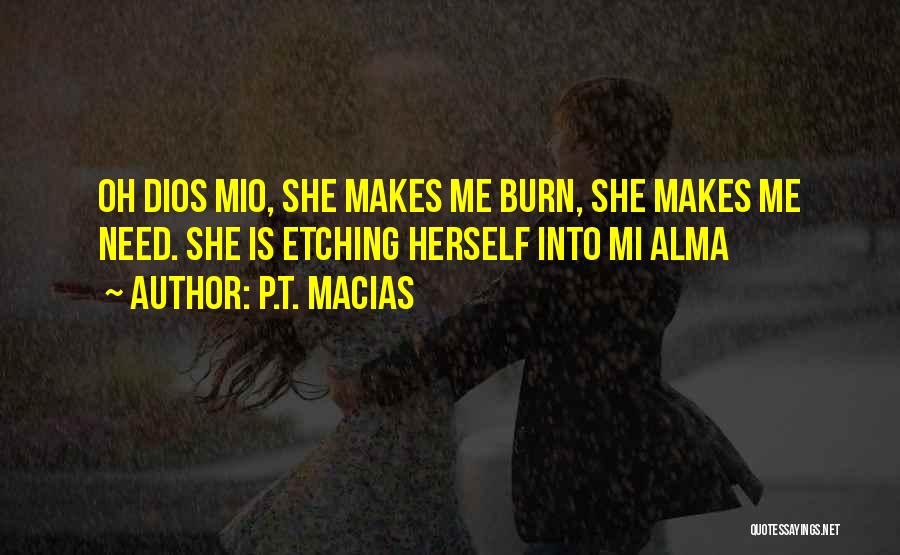 P.T. Macias Quotes: Oh Dios Mio, She Makes Me Burn, She Makes Me Need. She Is Etching Herself Into Mi Alma