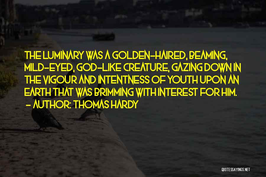 Thomas Hardy Quotes: The Luminary Was A Golden-haired, Beaming, Mild-eyed, God-like Creature, Gazing Down In The Vigour And Intentness Of Youth Upon An
