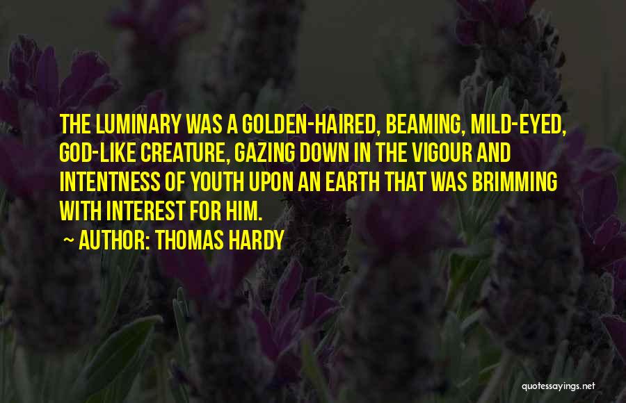 Thomas Hardy Quotes: The Luminary Was A Golden-haired, Beaming, Mild-eyed, God-like Creature, Gazing Down In The Vigour And Intentness Of Youth Upon An