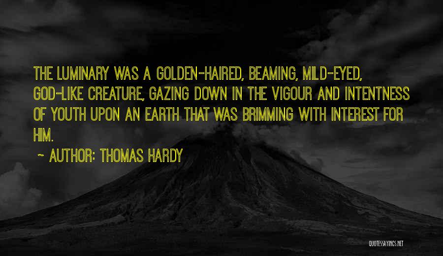 Thomas Hardy Quotes: The Luminary Was A Golden-haired, Beaming, Mild-eyed, God-like Creature, Gazing Down In The Vigour And Intentness Of Youth Upon An