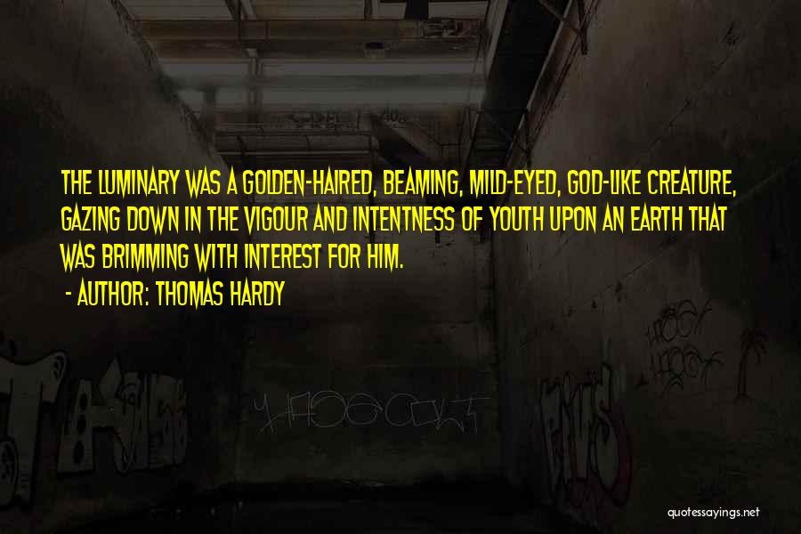 Thomas Hardy Quotes: The Luminary Was A Golden-haired, Beaming, Mild-eyed, God-like Creature, Gazing Down In The Vigour And Intentness Of Youth Upon An