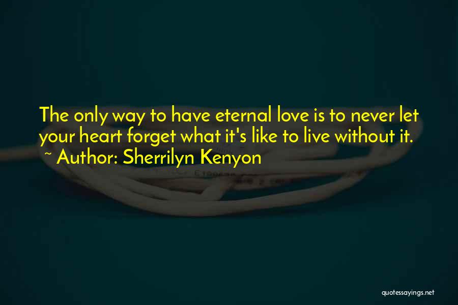 Sherrilyn Kenyon Quotes: The Only Way To Have Eternal Love Is To Never Let Your Heart Forget What It's Like To Live Without