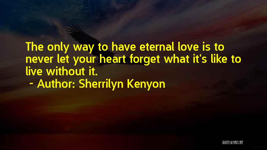 Sherrilyn Kenyon Quotes: The Only Way To Have Eternal Love Is To Never Let Your Heart Forget What It's Like To Live Without