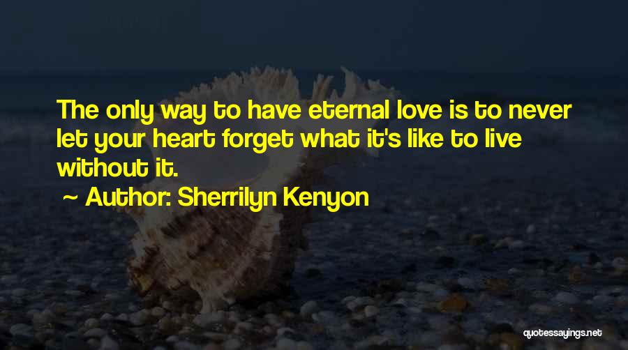 Sherrilyn Kenyon Quotes: The Only Way To Have Eternal Love Is To Never Let Your Heart Forget What It's Like To Live Without