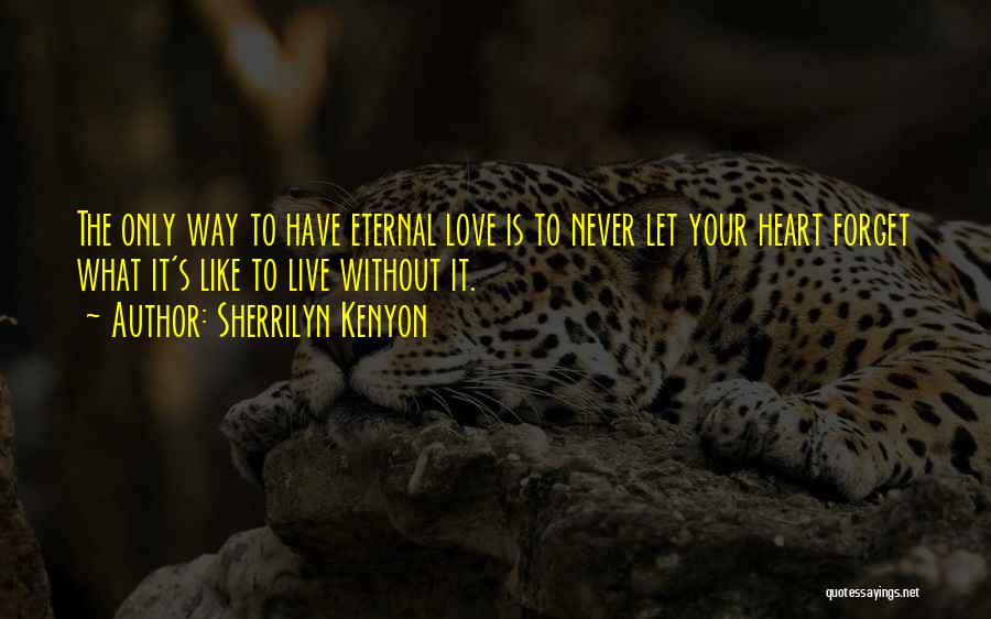 Sherrilyn Kenyon Quotes: The Only Way To Have Eternal Love Is To Never Let Your Heart Forget What It's Like To Live Without