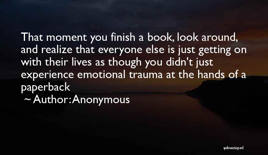 Anonymous Quotes: That Moment You Finish A Book, Look Around, And Realize That Everyone Else Is Just Getting On With Their Lives