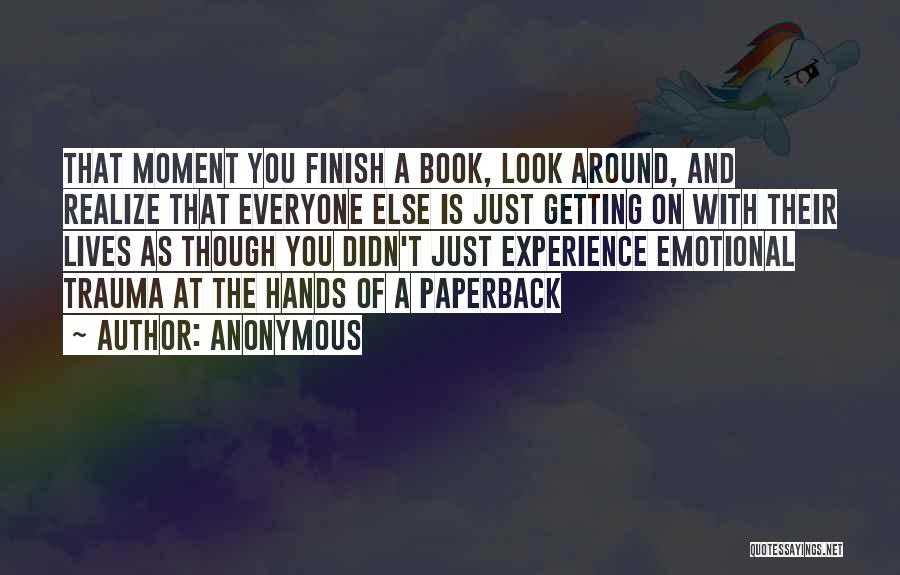Anonymous Quotes: That Moment You Finish A Book, Look Around, And Realize That Everyone Else Is Just Getting On With Their Lives