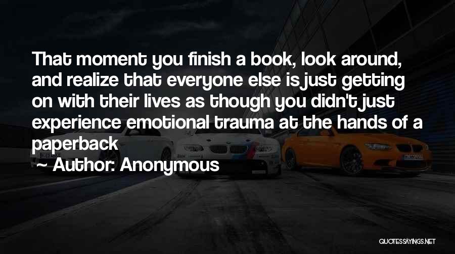 Anonymous Quotes: That Moment You Finish A Book, Look Around, And Realize That Everyone Else Is Just Getting On With Their Lives