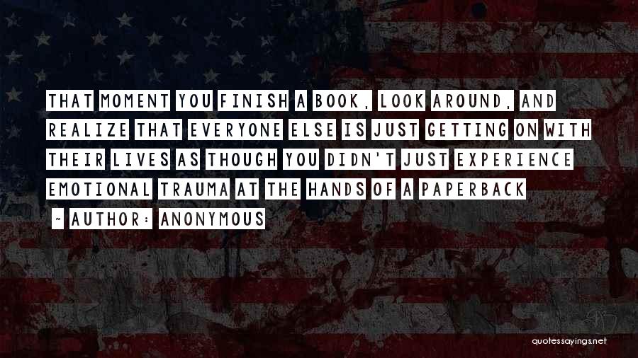 Anonymous Quotes: That Moment You Finish A Book, Look Around, And Realize That Everyone Else Is Just Getting On With Their Lives