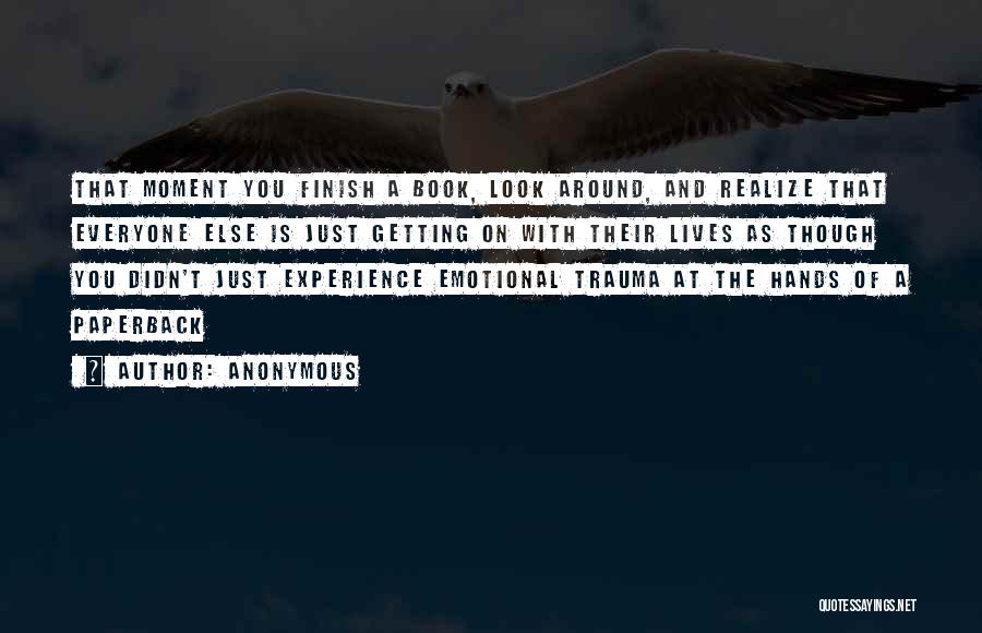 Anonymous Quotes: That Moment You Finish A Book, Look Around, And Realize That Everyone Else Is Just Getting On With Their Lives
