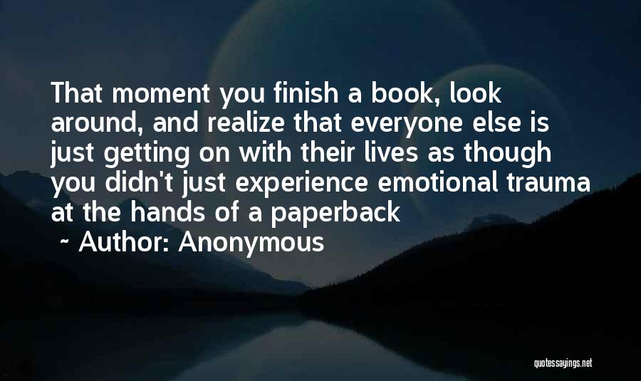 Anonymous Quotes: That Moment You Finish A Book, Look Around, And Realize That Everyone Else Is Just Getting On With Their Lives