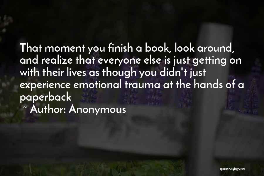 Anonymous Quotes: That Moment You Finish A Book, Look Around, And Realize That Everyone Else Is Just Getting On With Their Lives
