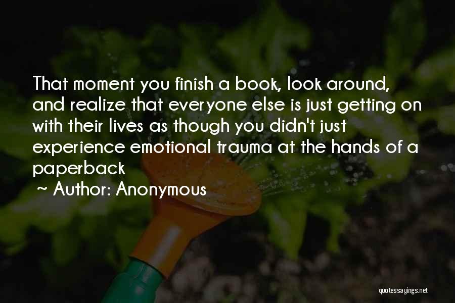 Anonymous Quotes: That Moment You Finish A Book, Look Around, And Realize That Everyone Else Is Just Getting On With Their Lives