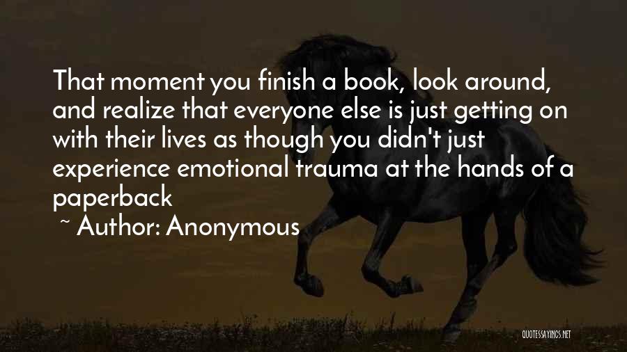 Anonymous Quotes: That Moment You Finish A Book, Look Around, And Realize That Everyone Else Is Just Getting On With Their Lives