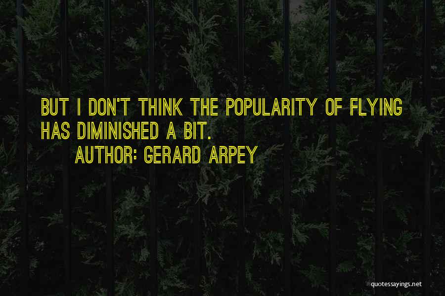 Gerard Arpey Quotes: But I Don't Think The Popularity Of Flying Has Diminished A Bit.