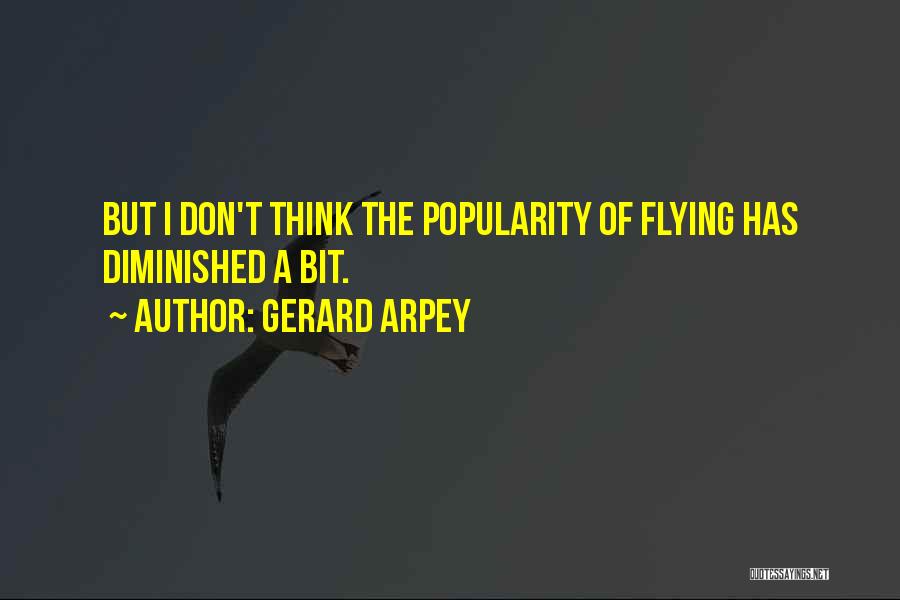 Gerard Arpey Quotes: But I Don't Think The Popularity Of Flying Has Diminished A Bit.