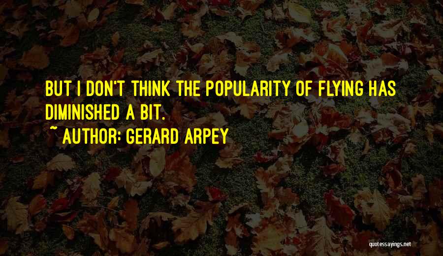 Gerard Arpey Quotes: But I Don't Think The Popularity Of Flying Has Diminished A Bit.