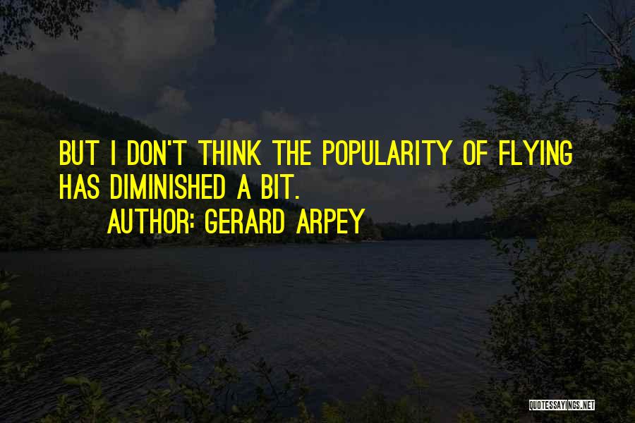 Gerard Arpey Quotes: But I Don't Think The Popularity Of Flying Has Diminished A Bit.