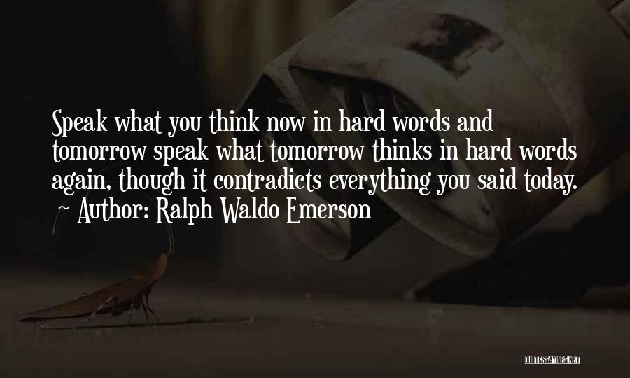 Ralph Waldo Emerson Quotes: Speak What You Think Now In Hard Words And Tomorrow Speak What Tomorrow Thinks In Hard Words Again, Though It