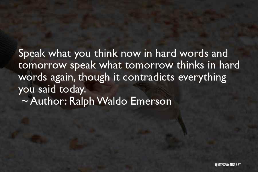 Ralph Waldo Emerson Quotes: Speak What You Think Now In Hard Words And Tomorrow Speak What Tomorrow Thinks In Hard Words Again, Though It