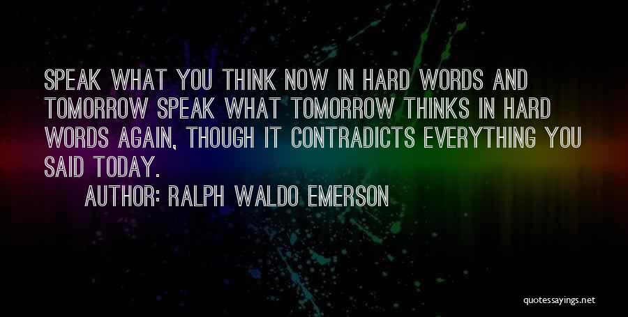 Ralph Waldo Emerson Quotes: Speak What You Think Now In Hard Words And Tomorrow Speak What Tomorrow Thinks In Hard Words Again, Though It