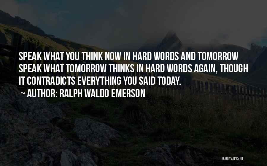 Ralph Waldo Emerson Quotes: Speak What You Think Now In Hard Words And Tomorrow Speak What Tomorrow Thinks In Hard Words Again, Though It