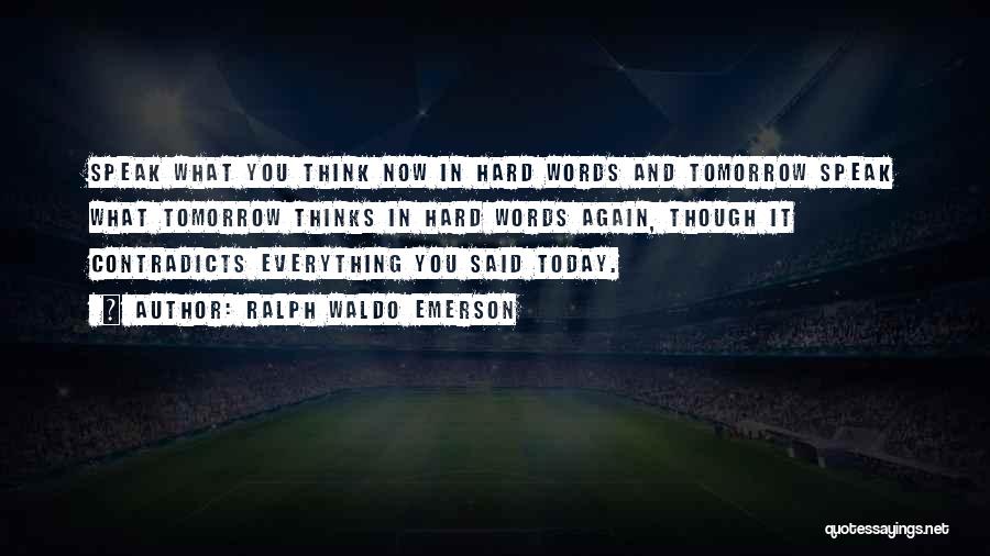 Ralph Waldo Emerson Quotes: Speak What You Think Now In Hard Words And Tomorrow Speak What Tomorrow Thinks In Hard Words Again, Though It
