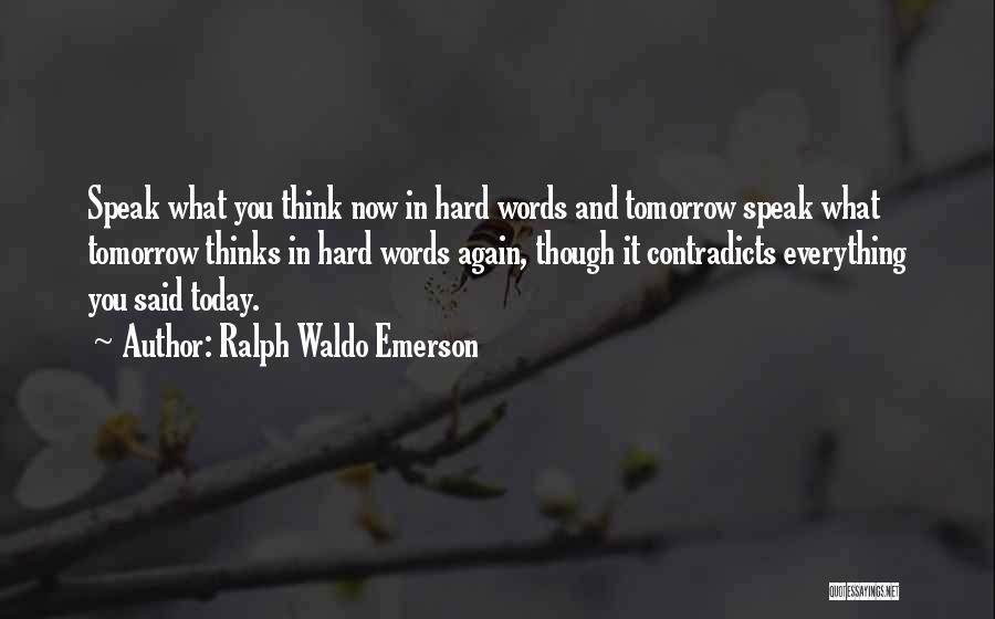 Ralph Waldo Emerson Quotes: Speak What You Think Now In Hard Words And Tomorrow Speak What Tomorrow Thinks In Hard Words Again, Though It