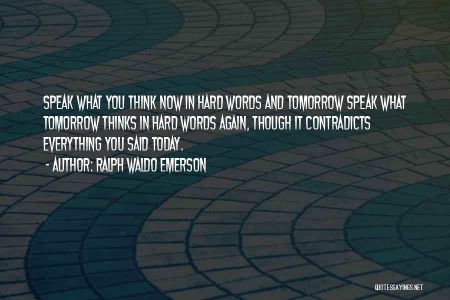 Ralph Waldo Emerson Quotes: Speak What You Think Now In Hard Words And Tomorrow Speak What Tomorrow Thinks In Hard Words Again, Though It