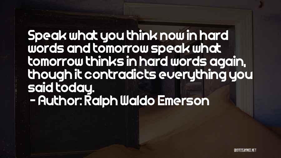 Ralph Waldo Emerson Quotes: Speak What You Think Now In Hard Words And Tomorrow Speak What Tomorrow Thinks In Hard Words Again, Though It