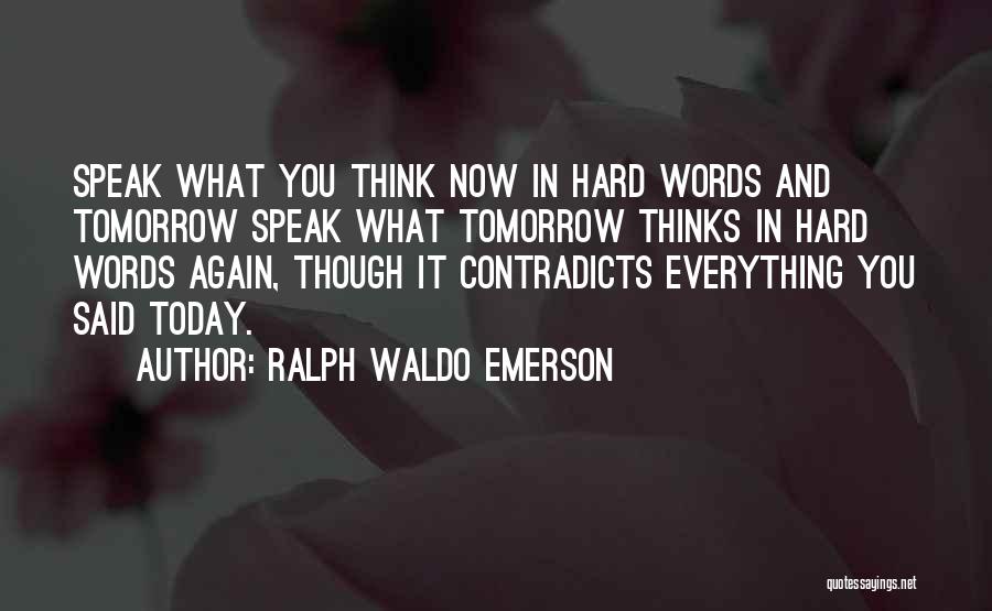 Ralph Waldo Emerson Quotes: Speak What You Think Now In Hard Words And Tomorrow Speak What Tomorrow Thinks In Hard Words Again, Though It