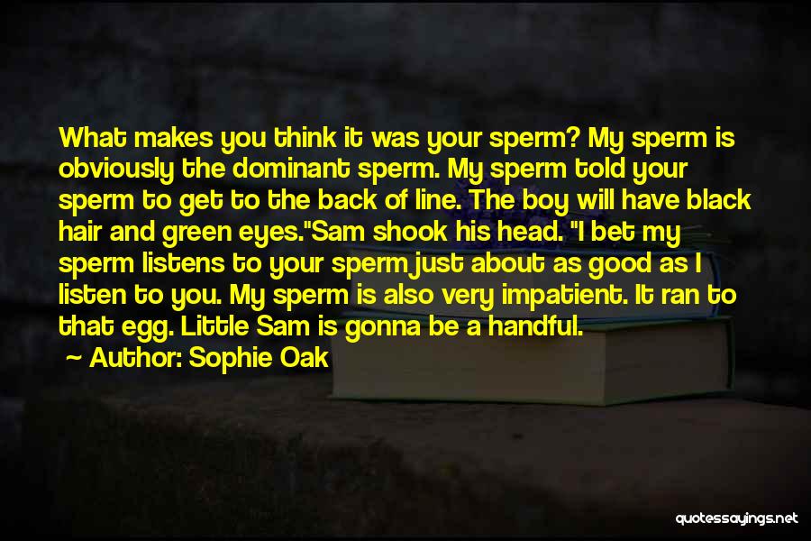 Sophie Oak Quotes: What Makes You Think It Was Your Sperm? My Sperm Is Obviously The Dominant Sperm. My Sperm Told Your Sperm