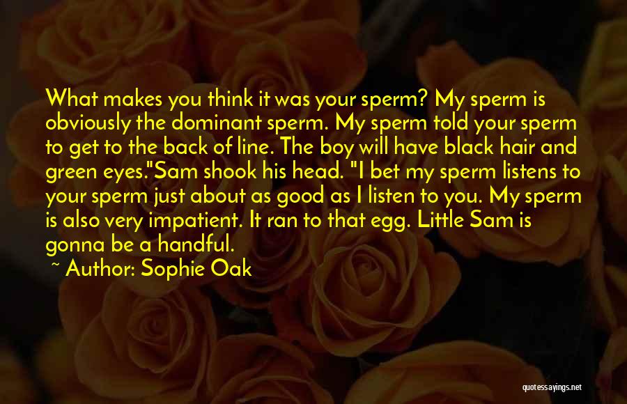 Sophie Oak Quotes: What Makes You Think It Was Your Sperm? My Sperm Is Obviously The Dominant Sperm. My Sperm Told Your Sperm