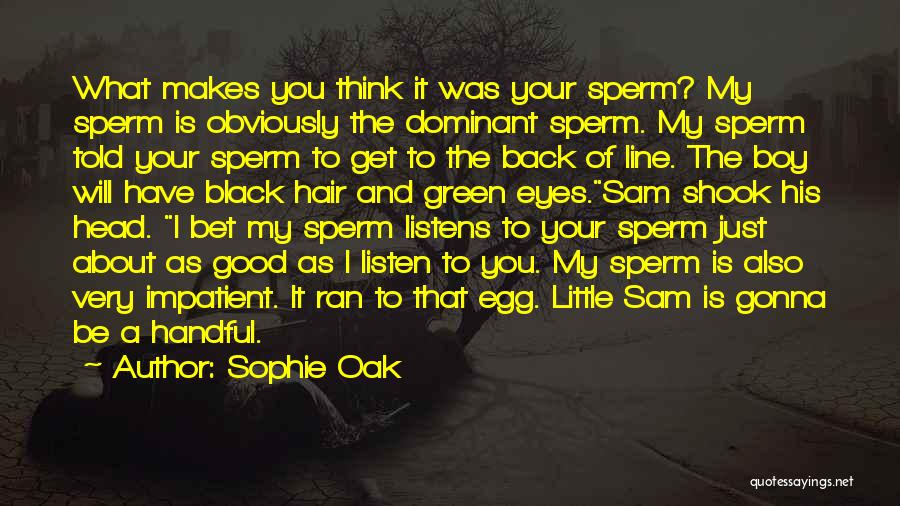 Sophie Oak Quotes: What Makes You Think It Was Your Sperm? My Sperm Is Obviously The Dominant Sperm. My Sperm Told Your Sperm