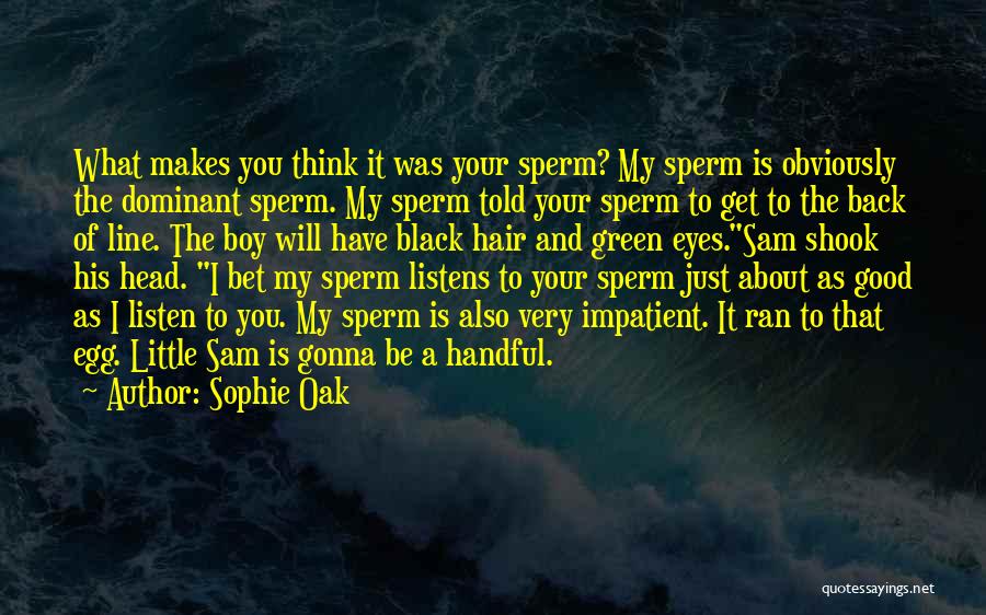 Sophie Oak Quotes: What Makes You Think It Was Your Sperm? My Sperm Is Obviously The Dominant Sperm. My Sperm Told Your Sperm