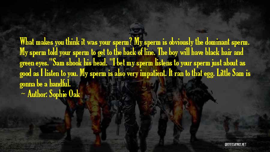 Sophie Oak Quotes: What Makes You Think It Was Your Sperm? My Sperm Is Obviously The Dominant Sperm. My Sperm Told Your Sperm